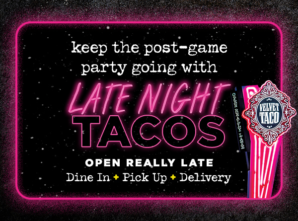 keep the post-game party going with LATE NIGHT TACOS. OPEN REALLY LATE. Dine In, Pick Up, Delivery.