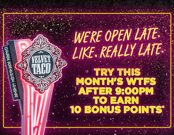 We're open late. Like, really late. Try this month's WTFs after 9:00pm to earn 10 bonus points*